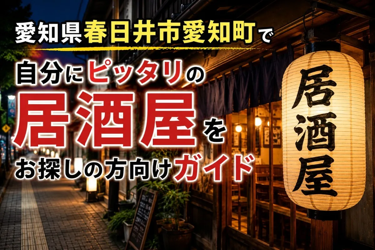 愛知県春日井市愛知町で自分にピッタリの居酒屋をお探しの方向けガイド