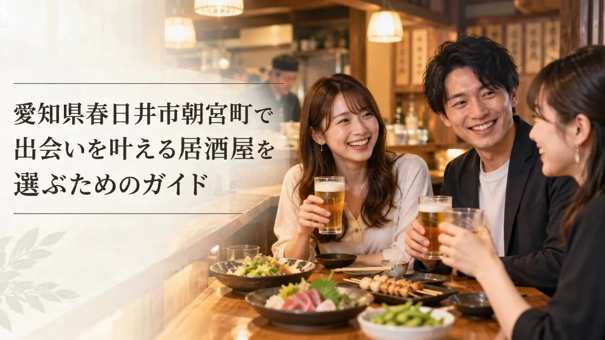 愛知県春日井市朝宮町で出会いを叶える居酒屋を選ぶためのガイド